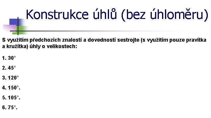 Konstrukce úhlů (bez úhloměru) S využitím předchozích znalostí a dovedností sestrojte (s využitím pouze