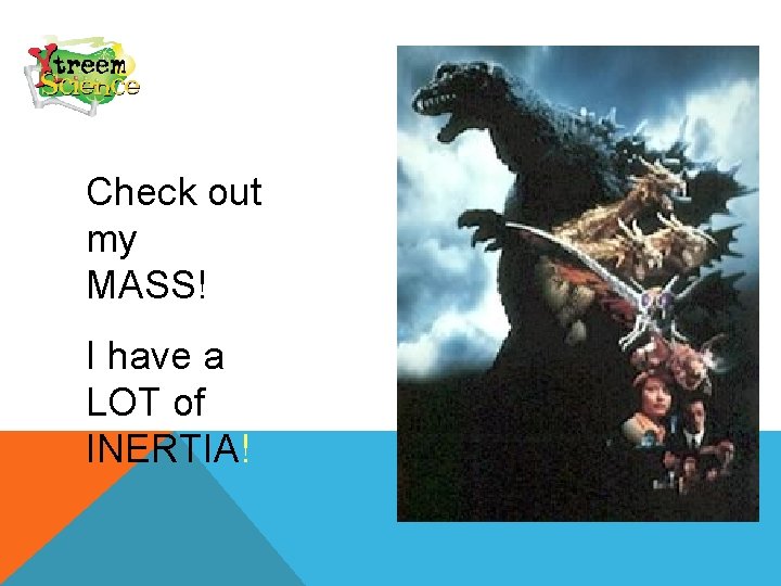 Check out my MASS! I have a LOT of INERTIA! 