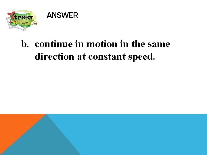 ANSWER b. continue in motion in the same direction at constant speed. 
