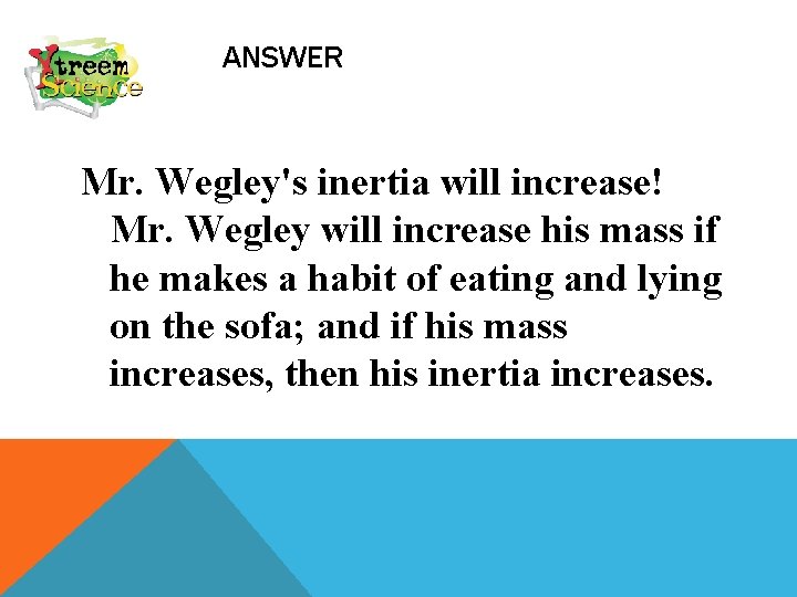 ANSWER Mr. Wegley's inertia will increase! Mr. Wegley will increase his mass if he