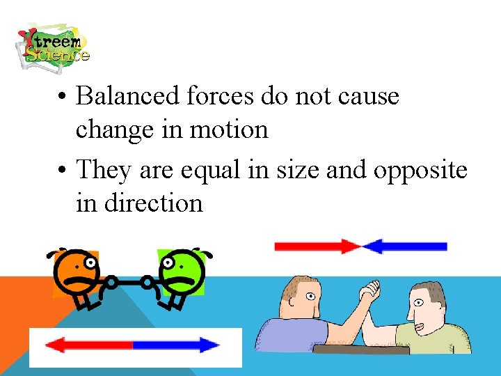  • Balanced forces do not cause change in motion • They are equal