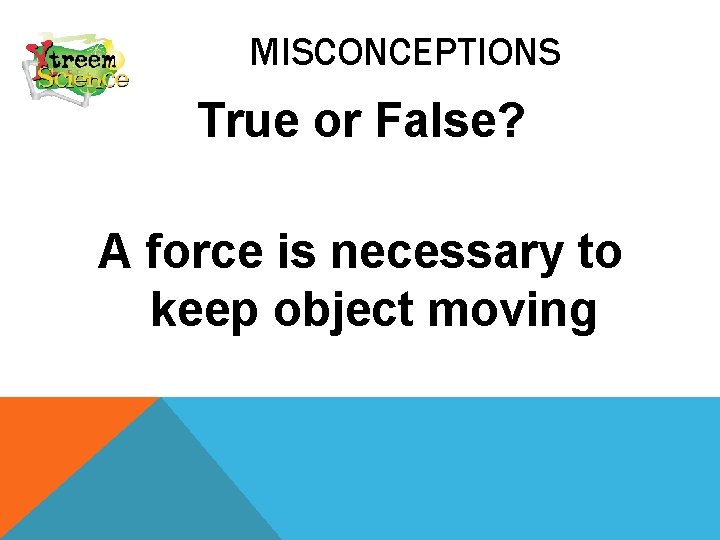 MISCONCEPTIONS True or False? A force is necessary to keep object moving 