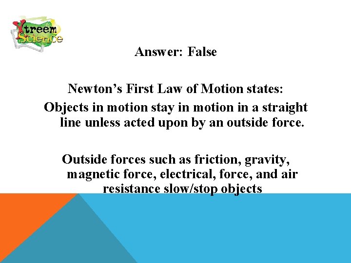 Answer: False Newton’s First Law of Motion states: Objects in motion stay in motion