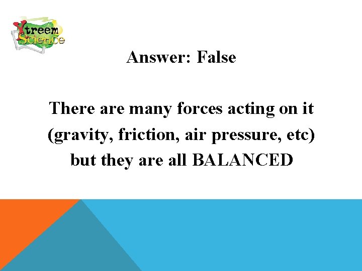 Answer: False There are many forces acting on it (gravity, friction, air pressure, etc)
