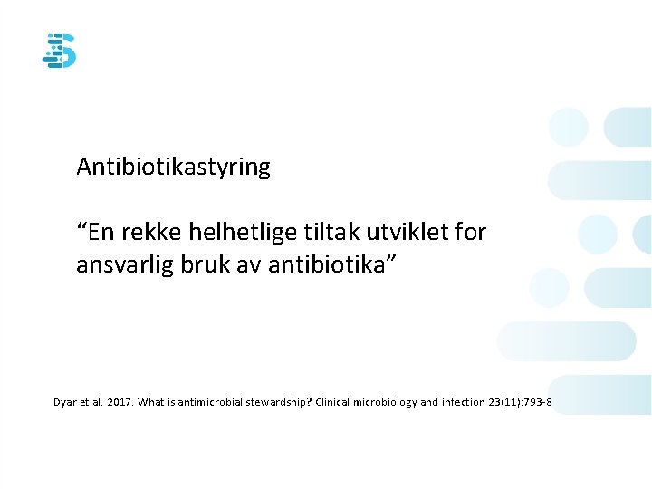 Antibiotikastyring “En rekke helhetlige tiltak utviklet for ansvarlig bruk av antibiotika” Dyar et al.