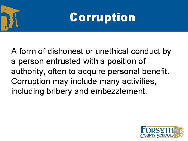 Corruption A form of dishonest or unethical conduct by a person entrusted with a