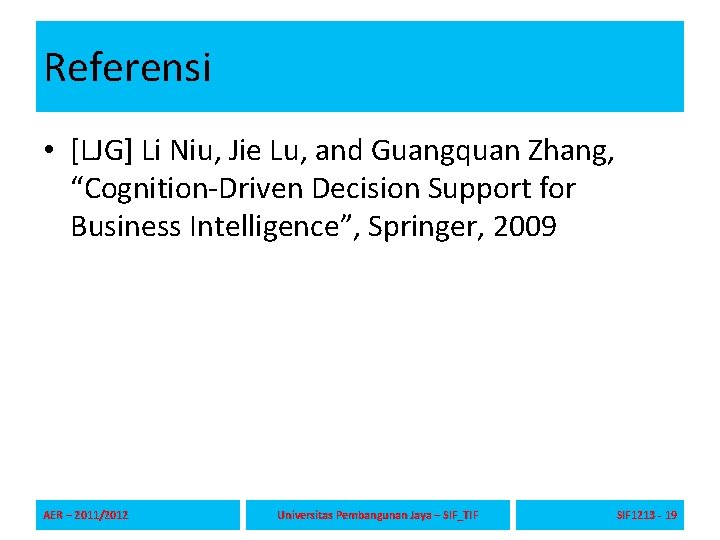 Referensi • [LJG] Li Niu, Jie Lu, and Guangquan Zhang, “Cognition-Driven Decision Support for