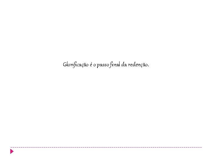 Glorificação é o passo final da redenção. Glorificação é o passo final da redenção.