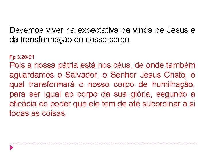 Devemos viver na expectativa da vinda de Jesus e da transformação do nosso corpo. Devemos viver na expectativa da vinda de Jesus e da transformação do nosso corpo.