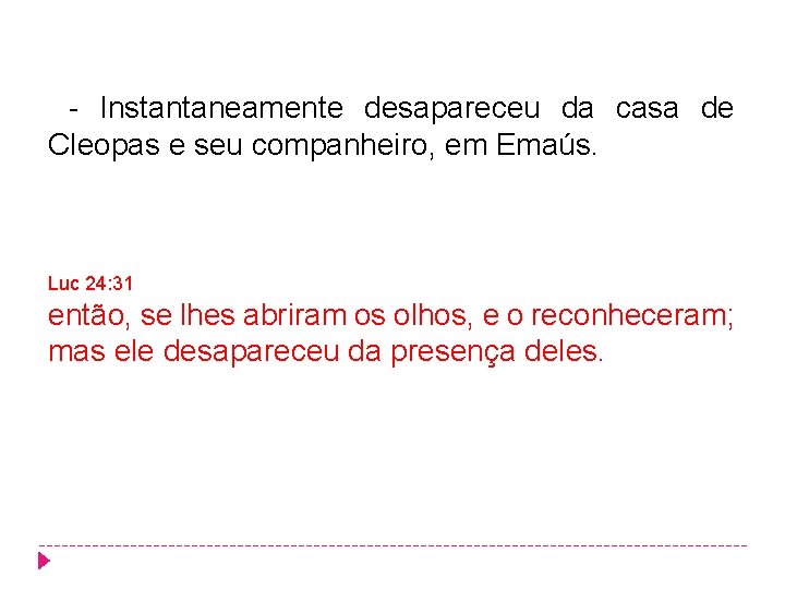 - Instantaneamente desapareceu da casa de Cleopas e seu companheiro, em Emaús. Luc 24: - Instantaneamente desapareceu da casa de Cleopas e seu companheiro, em Emaús. Luc 24: