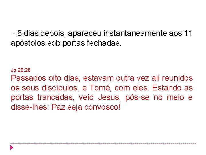 - 8 dias depois, apareceu instantaneamente aos 11 apóstolos sob portas fechadas. Jo 20: - 8 dias depois, apareceu instantaneamente aos 11 apóstolos sob portas fechadas. Jo 20: