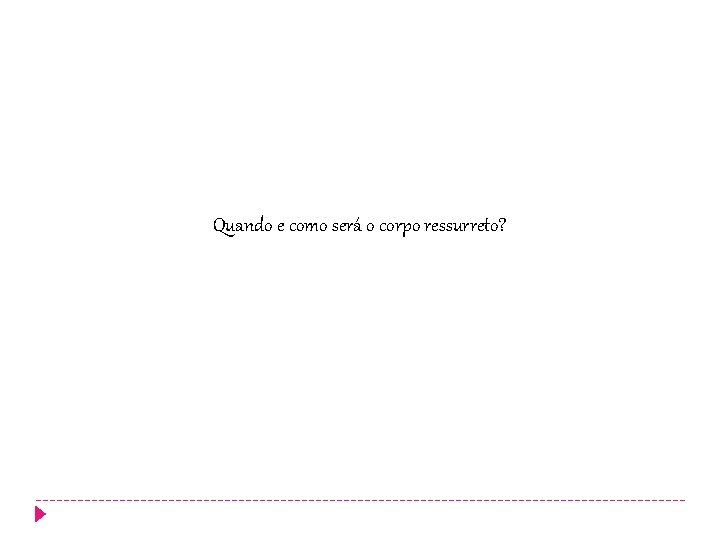 Quando e como será o corpo ressurreto? Quando e como será o corpo ressurreto?