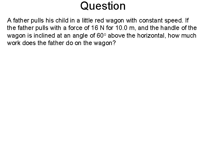 Question A father pulls his child in a little red wagon with constant speed.