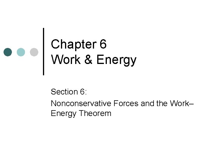 Chapter 6 Work & Energy Section 6: Nonconservative Forces and the Work– Energy Theorem