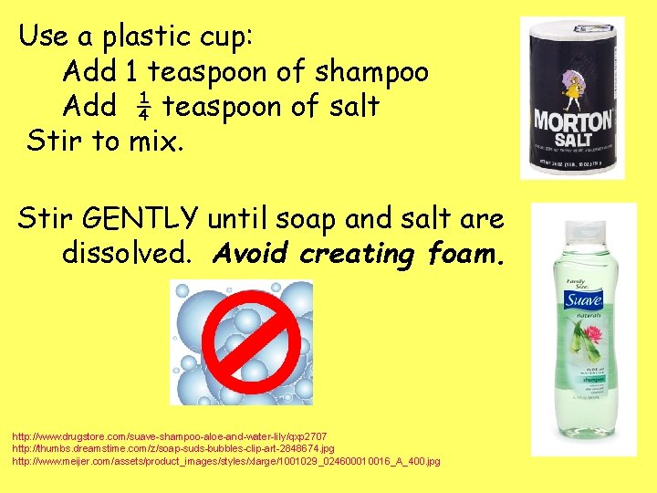 Use a plastic cup: Add 1 teaspoon of shampoo Add ¼ teaspoon of salt