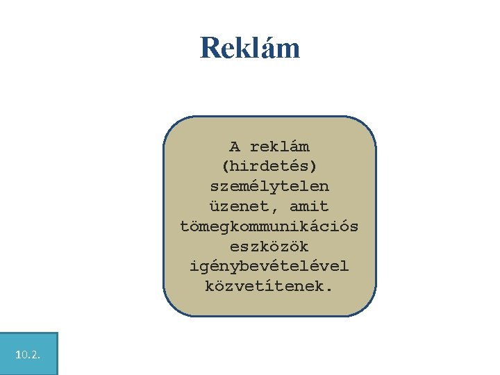 Reklám A reklám (hirdetés) személytelen üzenet, amit tömegkommunikációs eszközök igénybevételével közvetítenek. 10. 2. 