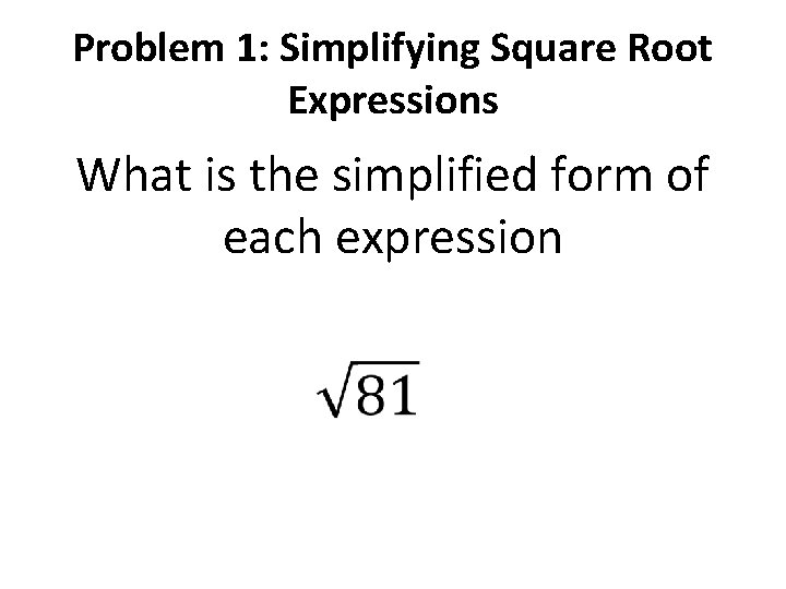 Problem 1: Simplifying Square Root Expressions What is the simplified form of each expression