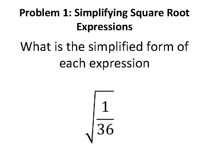 Problem 1: Simplifying Square Root Expressions What is the simplified form of each expression