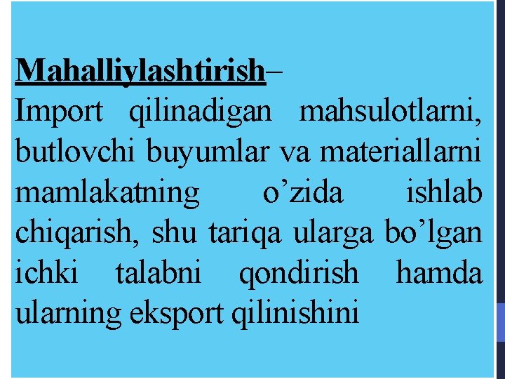 Mahalliylashtirish– Import qilinadigan mahsulotlarni, butlovchi buyumlar va materiallarni mamlakatning o’zida ishlab chiqarish, shu tariqa