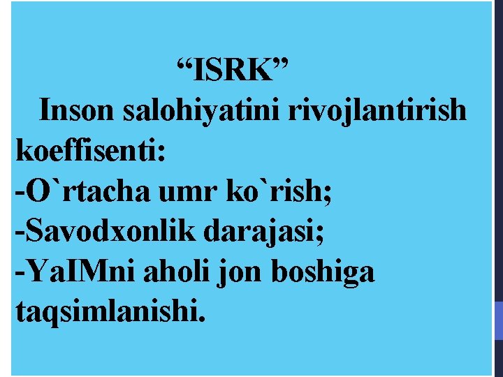 “ISRK” Inson salohiyatini rivojlantirish koeffisenti: -O`rtacha umr ko`rish; -Savodxonlik darajasi; -Ya. IMni aholi
