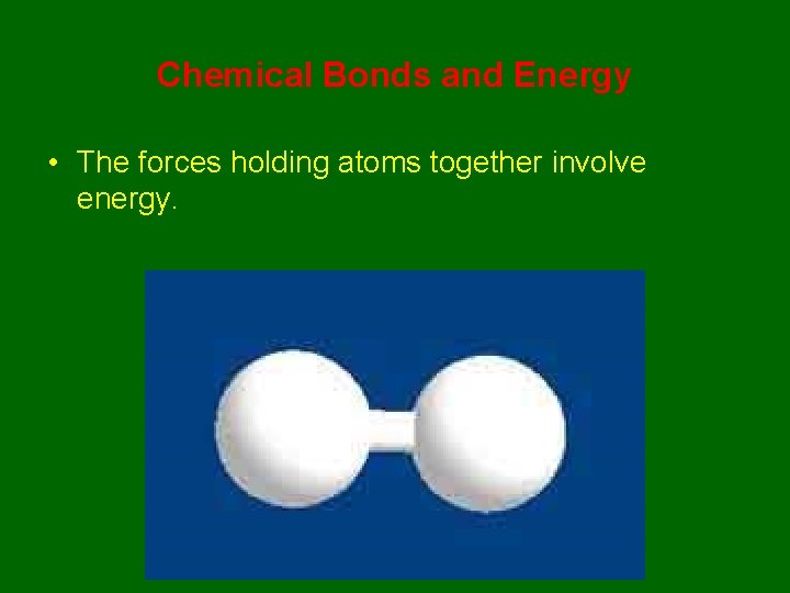 Chemical Bonds and Energy • The forces holding atoms together involve energy. 