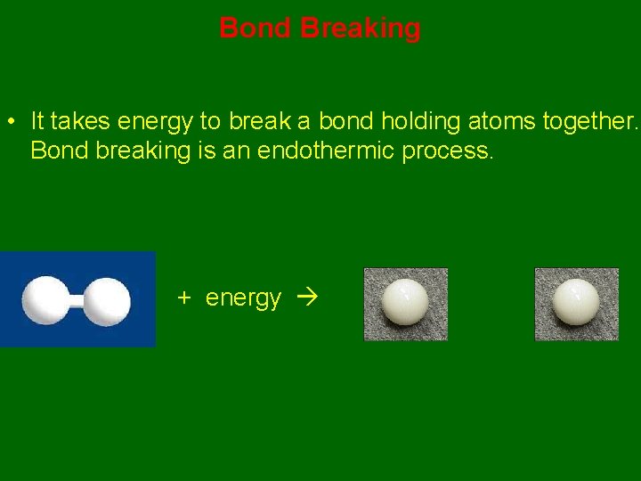 Bond Breaking • It takes energy to break a bond holding atoms together. Bond
