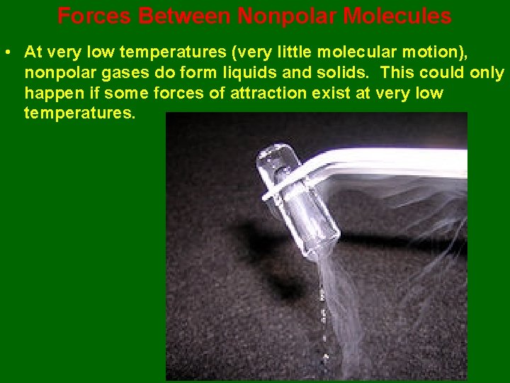 Forces Between Nonpolar Molecules • At very low temperatures (very little molecular motion), nonpolar