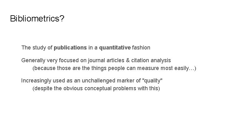 Bibliometrics? The study of publications in a quantitative fashion Generally very focused on journal