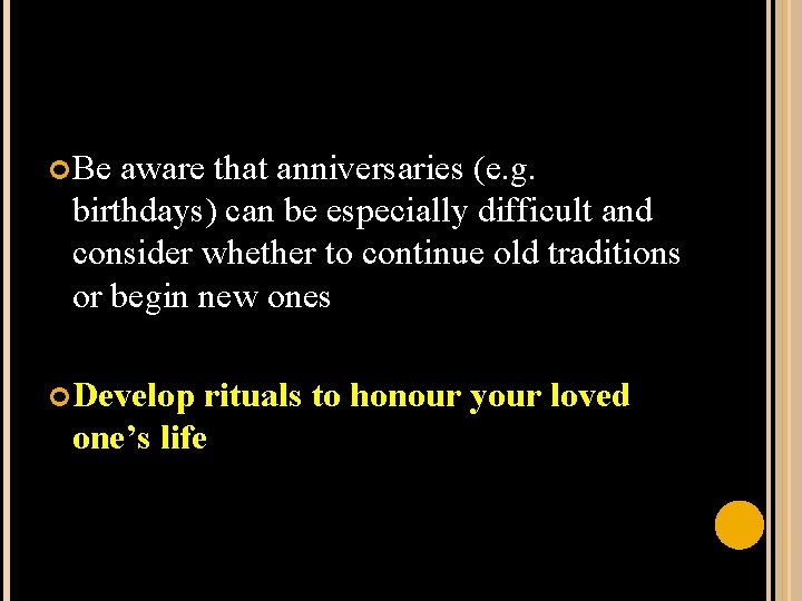  Be aware that anniversaries (e. g. birthdays) can be especially difficult and consider