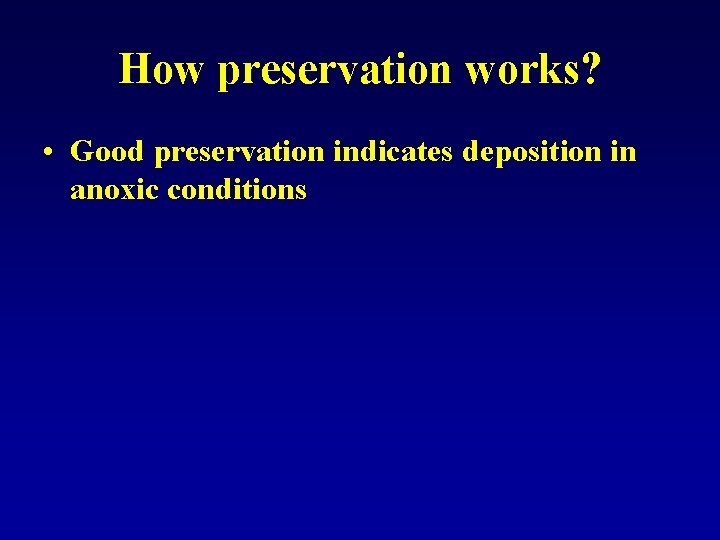 How preservation works? • Good preservation indicates deposition in anoxic conditions 