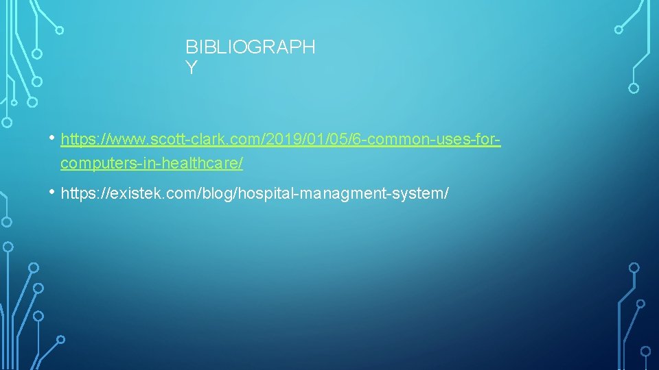 BIBLIOGRAPH Y • https: //www. scott-clark. com/2019/01/05/6 -common-uses-forcomputers-in-healthcare/ • https: //existek. com/blog/hospital-managment-system/ 