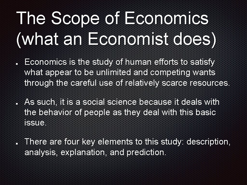 The Scope of Economics (what an Economist does) Economics is the study of human