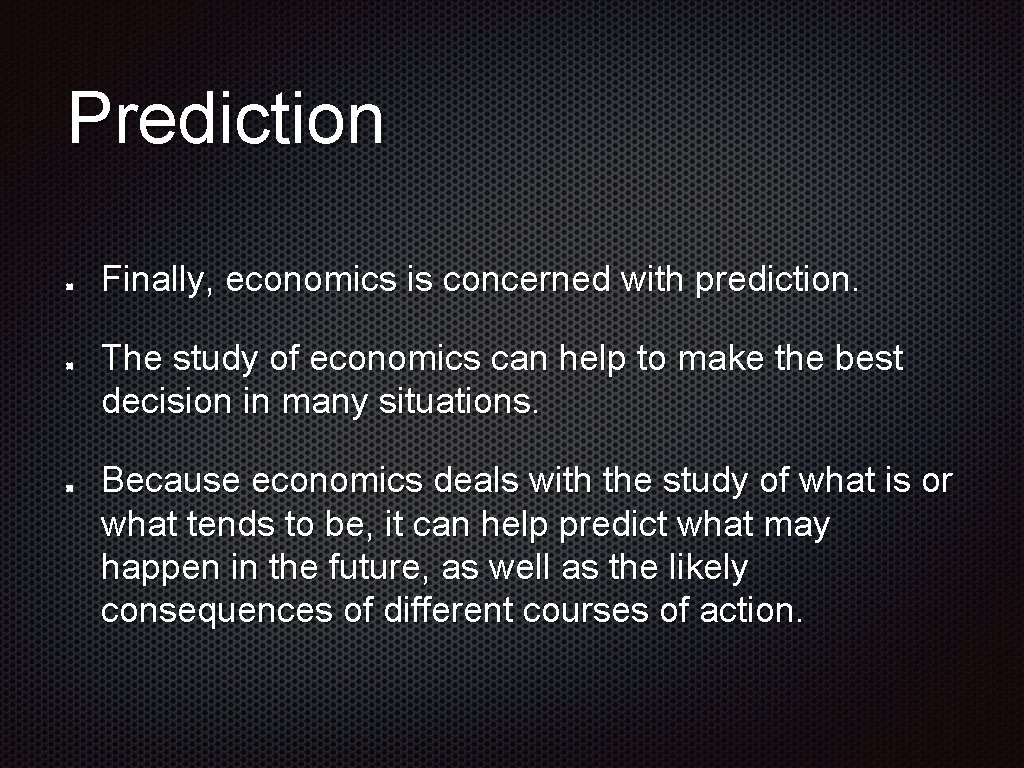 Prediction Finally, economics is concerned with prediction. The study of economics can help to
