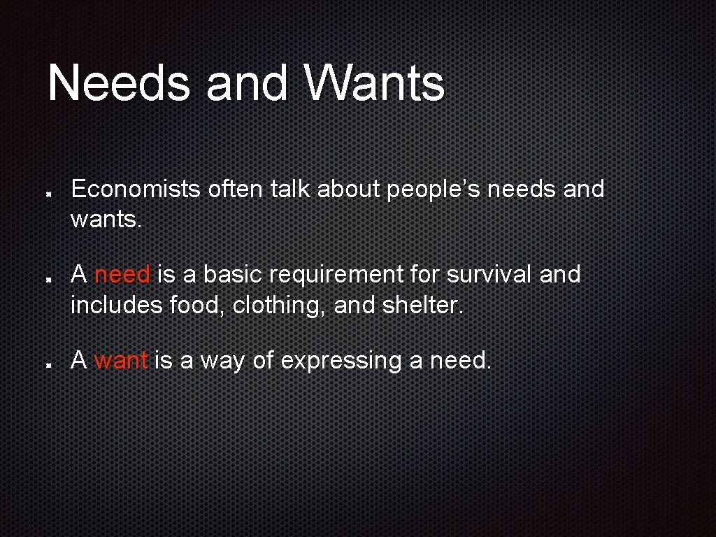Needs and Wants Economists often talk about people’s needs and wants. A need is