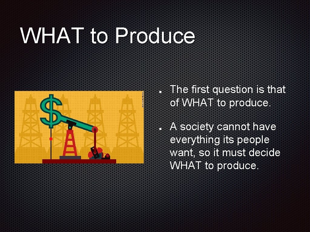 WHAT to Produce The first question is that of WHAT to produce. A society