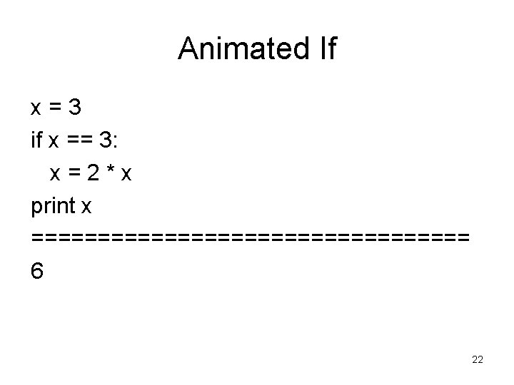 Animated If x=3 if x == 3: x=2*x print x ================= 6 22 Animated If x=3 if x == 3: x=2*x print x ================= 6 22