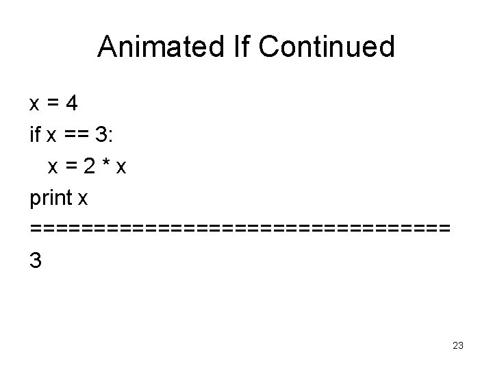 Animated If Continued x=4 if x == 3: x=2*x print x ================= 3 23 Animated If Continued x=4 if x == 3: x=2*x print x ================= 3 23