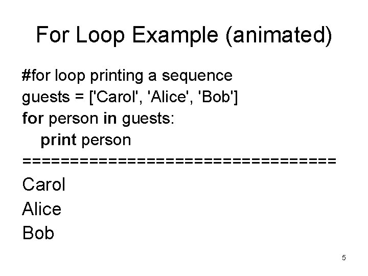 For Loop Example (animated) #for loop printing a sequence guests = ['Carol', 'Alice', 'Bob']