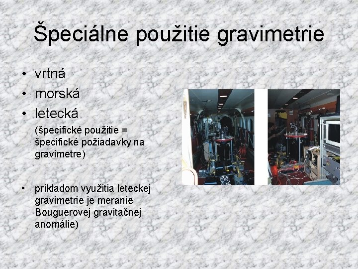 Špeciálne použitie gravimetrie • vrtná • morská • letecká (špecifické použitie = špecifické požiadavky