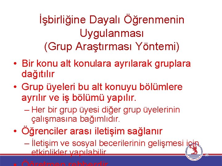 İşbirliğine Dayalı Öğrenmenin Uygulanması (Grup Araştırması Yöntemi) • Bir konu alt konulara ayrılarak gruplara