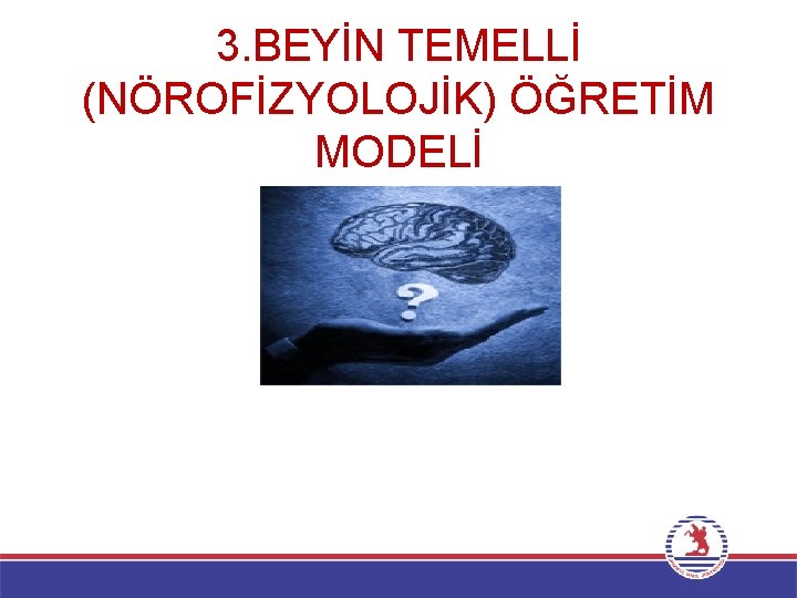 3. BEYİN TEMELLİ (NÖROFİZYOLOJİK) ÖĞRETİM MODELİ Beyin temelli öğretim modeli, insan beyninin işlevi ve