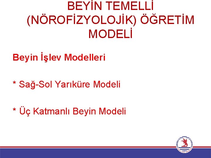 BEYİN TEMELLİ (NÖROFİZYOLOJİK) ÖĞRETİM MODELİ Beyin İşlev Modelleri * Sağ-Sol Yarıküre Modeli * Üç