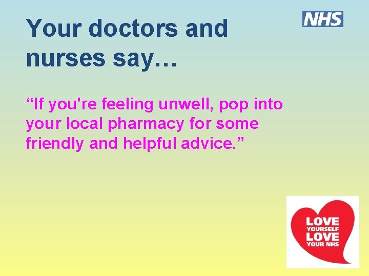 Your doctors and nurses say… “If you're feeling unwell, pop into your local pharmacy