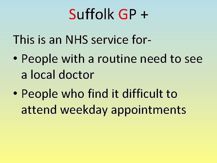 Suffolk GP + This is an NHS service for • People with a routine