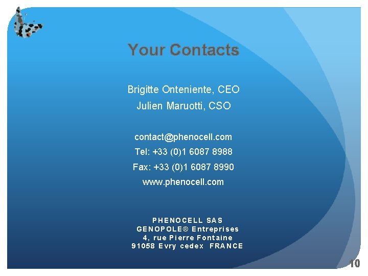 Your Contacts Brigitte Onteniente, CEO Julien Maruotti, CSO contact@phenocell. com Tel: +33 (0)1 6087