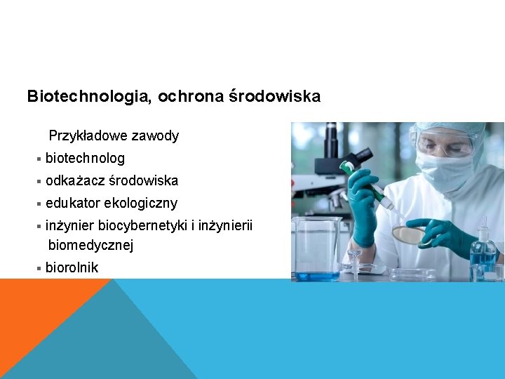 Biotechnologia, ochrona środowiska Przykładowe zawody § biotechnolog § odkażacz środowiska § edukator ekologiczny §