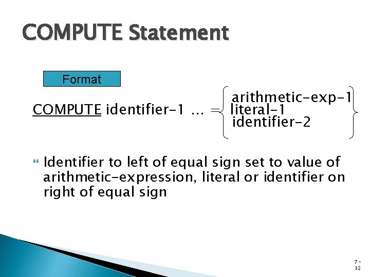 COMPUTE Statement Format arithmetic-exp-1 COMPUTE identifier-1 … = literal-1 identifier-2 Identifier to left of