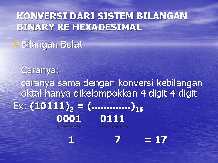 KONVERSI DARI SISTEM BILANGAN BINARY KE HEXADESIMAL • Bilangan Bulat Caranya: caranya sama dengan