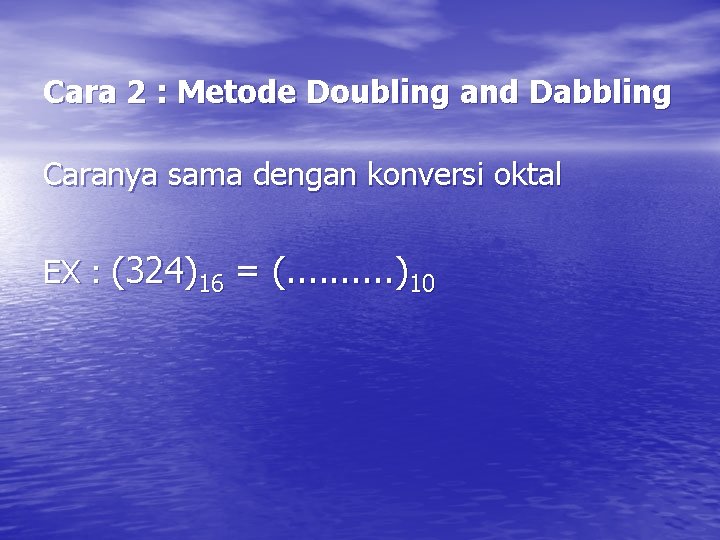 Cara 2 : Metode Doubling and Dabbling Caranya sama dengan konversi oktal EX :