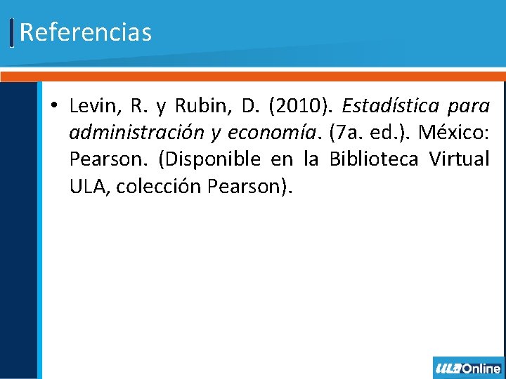 Referencias • Levin, R. y Rubin, D. (2010). Estadística para administración y economía. (7